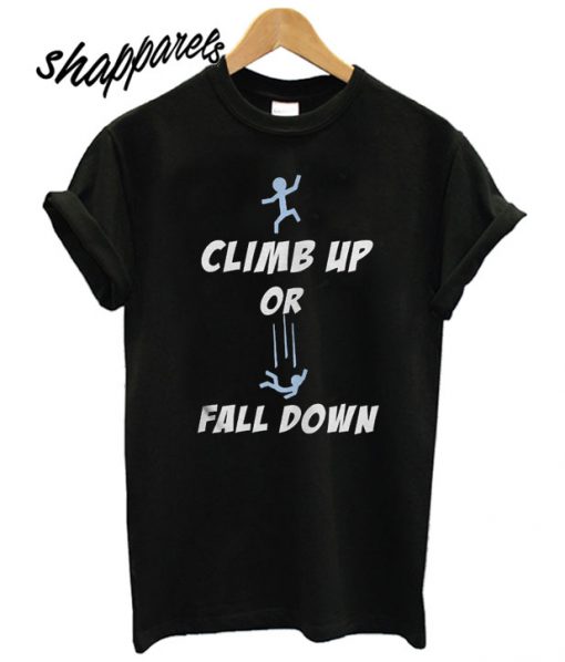 Climb Up Or Fall Down T shirt