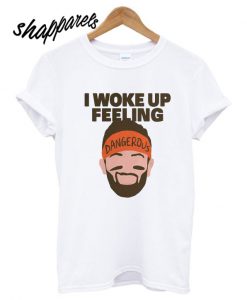 I woke up feeling T shirt