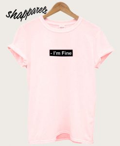 I'm Fine T shirt