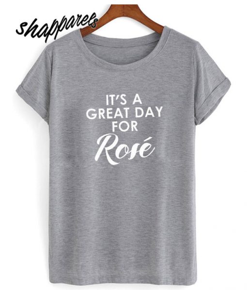 It’s A Great Day for Rose T shirt