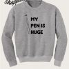 My Pen Is Huge Sweatshirt