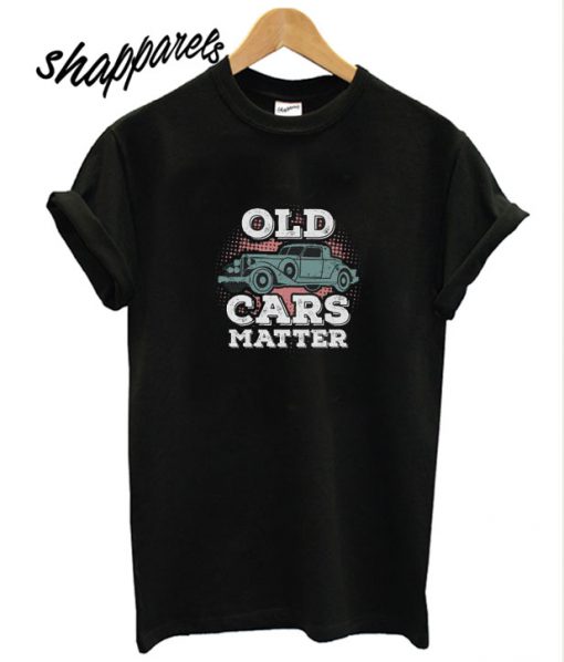 Old Cars Matter Unisex T shirt