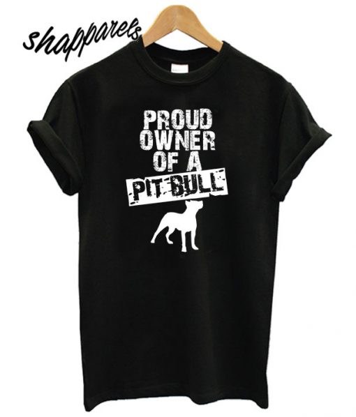 Proud Owner Of A Pit Bull T shirt