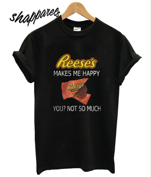 Reese’s makes me happy T shirt