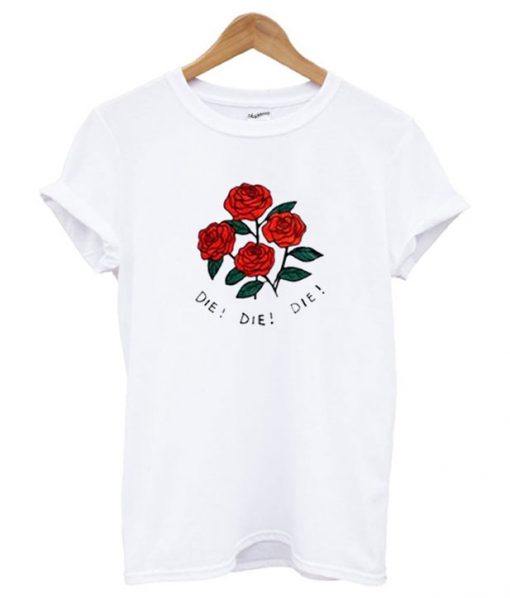 Roses die die die T shirt