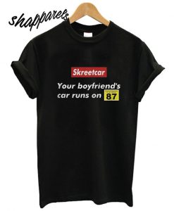 Skreetcar Your Boyfriend’s Car Runs on 87 T shirt