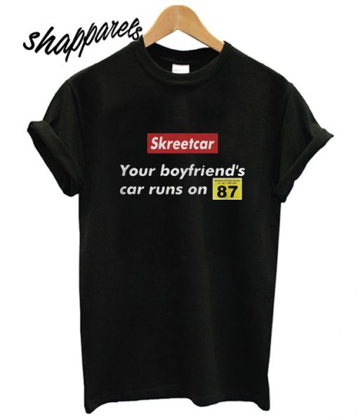 Skreetcar Your Boyfriend’s Car Runs on 87 T shirt