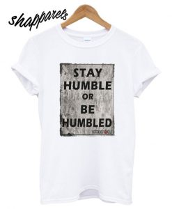 Stay Humble Or Be Humbled T shirt