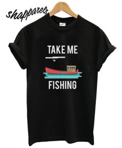 Take Me Fishing T shirt