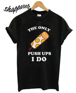 The Only Push Ups I Do T shirt