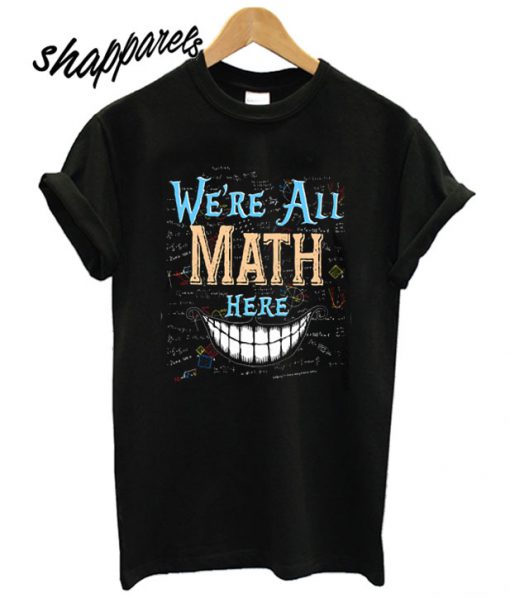 We're All Math Here T shirt