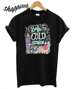 Baby it’s cold outside T shirt