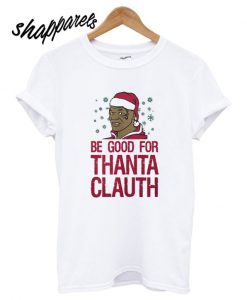 Be good for Thanta Clauth T shirt