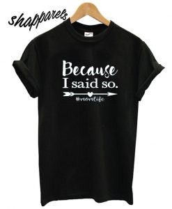 Because I said so T shirt