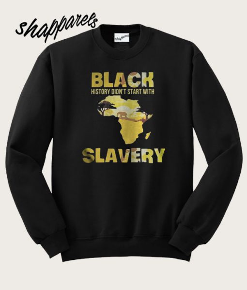 Black history didnt start with Slavery Sweatshirt