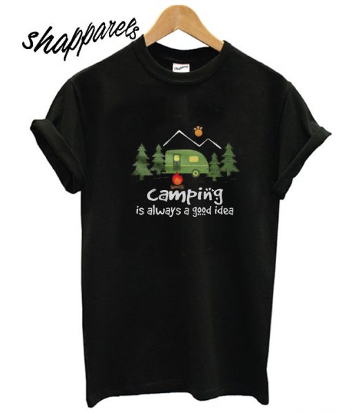 Camping Is Always A Good Idea T shirt