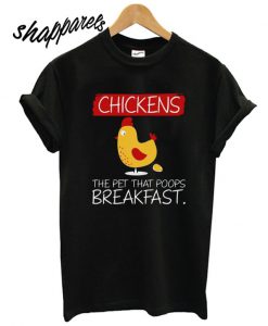 Chickens the pet that poops breakfast T shirt