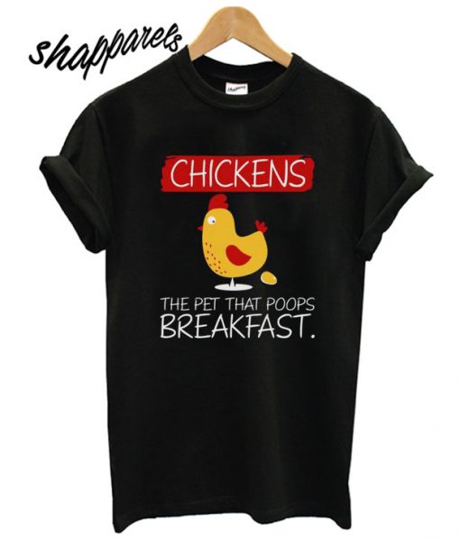 Chickens the pet that poops breakfast T shirt