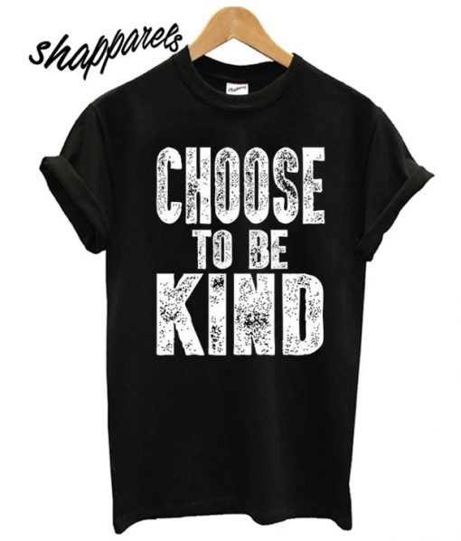 Choose To Be Kind T shirt