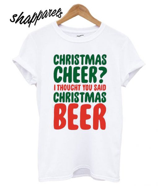 Christmas Cheer I Thought You Said Christmas Beer T shirt