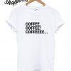 Coffee Coffee Coffeeee T shirt