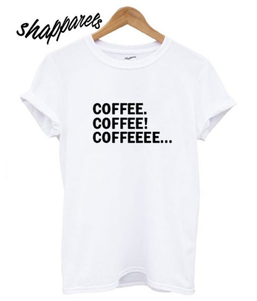 Coffee Coffee Coffeeee T shirt