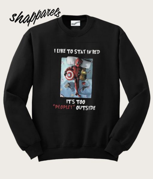 Deadpool I Like To Stay In Bed It’s Too Peopley Outside Sweatshirt