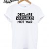 Declare Variables Not War T shirt