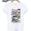 Destroy The Patriarchy Not The Planet T shirt