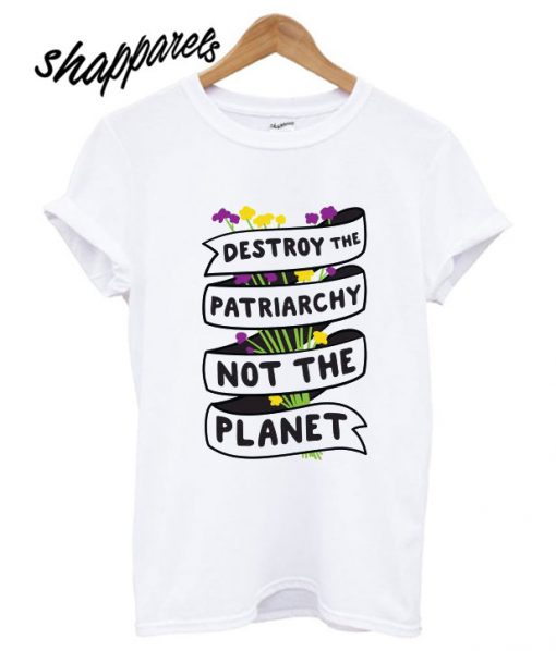 Destroy The Patriarchy Not The Planet T shirt