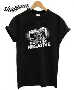 Dont Be Negative Camera T shirt