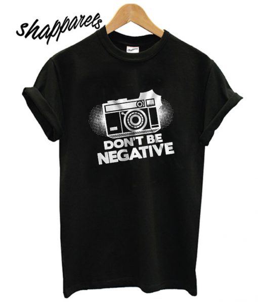 Dont Be Negative Camera T shirt