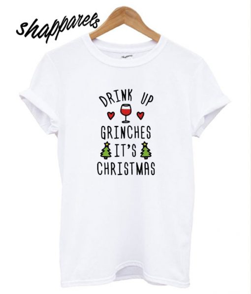 Drink Up Grinches It’s Christmas T shirt