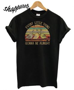 Every Little Thing Gonna Be Alright T shirt