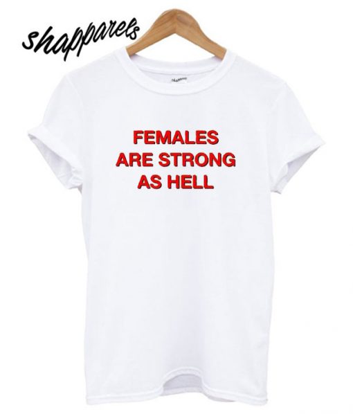 Females Are Strong As Hell T shirt