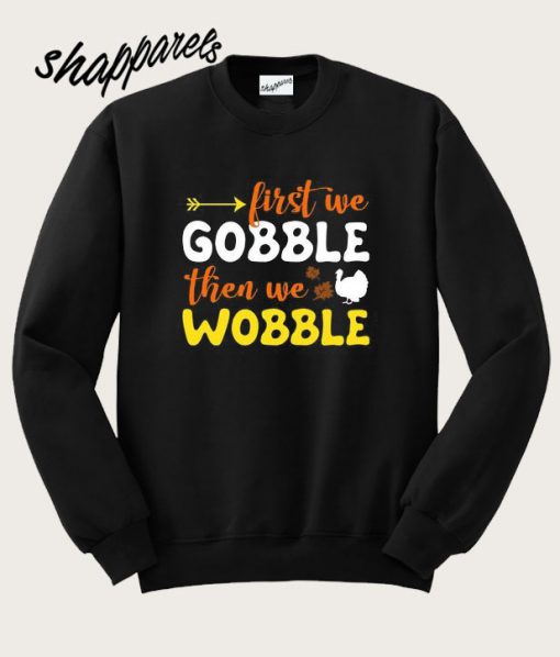 First We Gobble Then We Wobble Sweatshirt