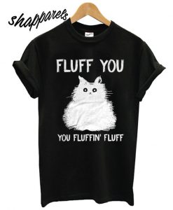 Fluff You You Fluffin Fluff T shirt