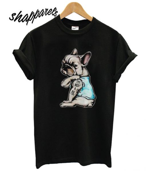 French Bulldog I'm Not A Pug T shirt