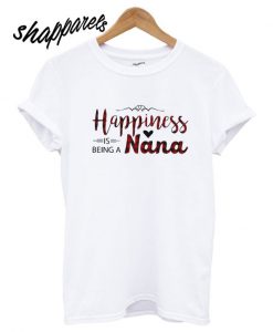 Happiness is being a Nana T shirt