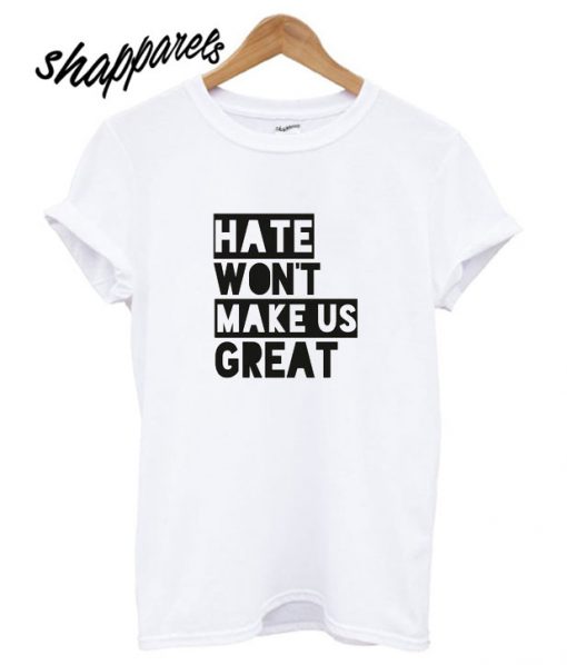 Hate Won't Make Us Great T shirt