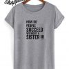 How Do People Succeed Without A Sister T shirt