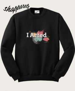 I Arted Artist Joke Artistic Painting Sweatshirt