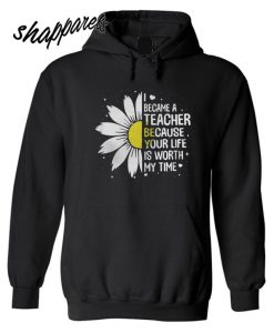 I Became A Teacher Because Your Life Is Worth My Time Hoodie