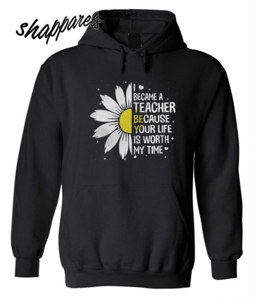 I Became A Teacher Because Your Life Is Worth My Time Hoodie