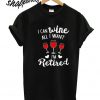 I Can Wine All I Want T shirt