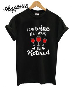 I Can Wine All I Want T shirt