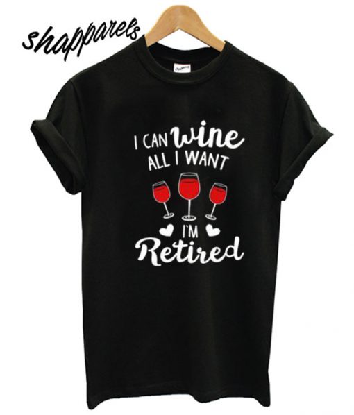 I Can Wine All I Want T shirt