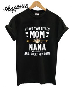 I Have Two Titles Mom And Nana T shirt