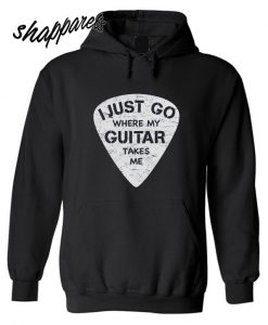 I Just Go Where My Guitar Takes Me Hoodie