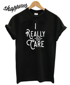 I Really Do Care T shirt